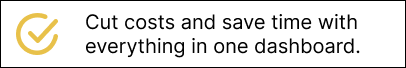 Cut costs and save time with everything in one dashboard.
